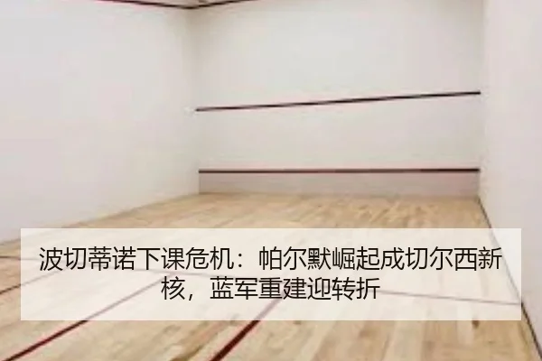 波切蒂诺下课危机：帕尔默崛起成切尔西新核，蓝军重建迎转折